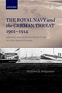 The Royal Navy and the German Threat 1901-1914 : Admiralty Plans to Protect British Trade in a War Against Germany (Hardcover)