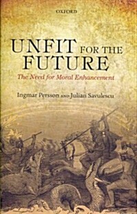 Unfit for the Future : The Need for Moral Enhancement (Hardcover)