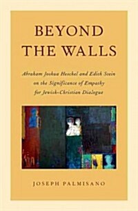 Beyond the Walls: Abraham Joshua Heschel and Edith Stein on the Significance of Empathy for Jewish-Christian Dialogue (Hardcover)