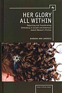 Her Glory All Within: Rejecting and Transforming Orthodoxy in Israeli and American Jewish Womens Fiction (Hardcover)