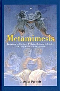 Metamimesis: Imitation in Goethes Wilhelm Meisters Lehrjahre and Early German Romanticism (Hardcover)