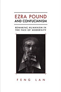 Ezra Pound and Confucianism: Remaking Humanism in the Face of Modernity (Paperback)