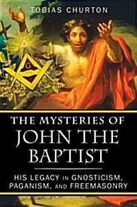 The Mysteries of John the Baptist: His Legacy in Gnosticism, Paganism, and Freemasonry (Paperback)
