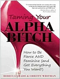 Taming Your Alpha Bitch: How to Be Fierce and Feminine (and Get Everything You Want!) (MP3 CD, MP3 - CD)