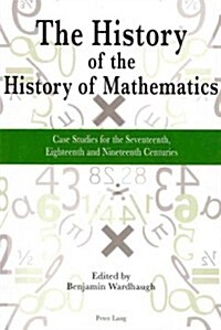The History of the History of Mathematics: Case Studies for the Seventeenth, Eighteenth and Nineteenth Centuries (Paperback)