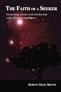 The Faith of a Seeker: Integrating Science and Scholarship with Christian Experience (Paperback)