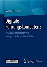 Digitale F?rungskompetenz: Was F?rungskr?te Von Morgen Heute Wissen Sollten (Hardcover, 1. Aufl. 2018)