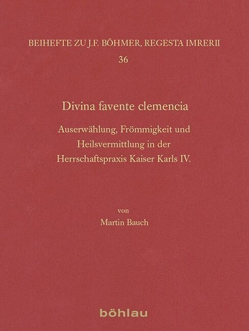 Divina Favente Clemencia: Auserwahlung, Frommigkeit Und Heilsvermittlung in Der Herrschaftspraxis Kaiser Karls IV. (Hardcover)