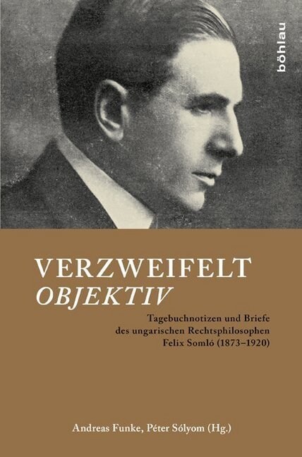 Verzweifelt Objektiv: Tagebuchnotizen Und Briefe Des Ungarischen Rechtsphilosophen Felix Somlo (1873-1920). Herausgegeben Und Mit Einer Einl (Hardcover)