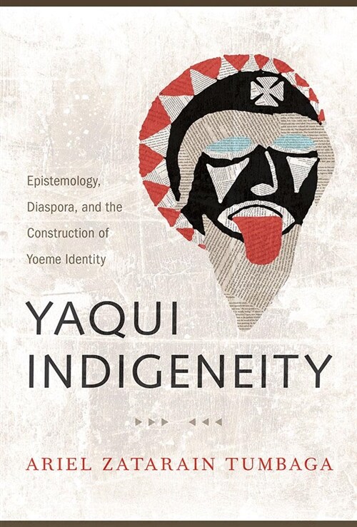 Yaqui Indigeneity: Epistemology, Diaspora, and the Construction of Yoeme Identity (Paperback)