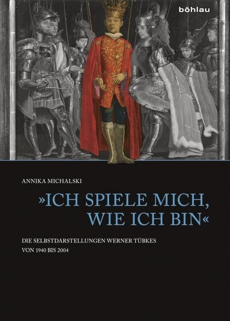 Ich Spiele Mich, Wie Ich Bin: Die Selbstdarstellungen Werner Tubkes Von 1940 Bis 2004 (Hardcover)