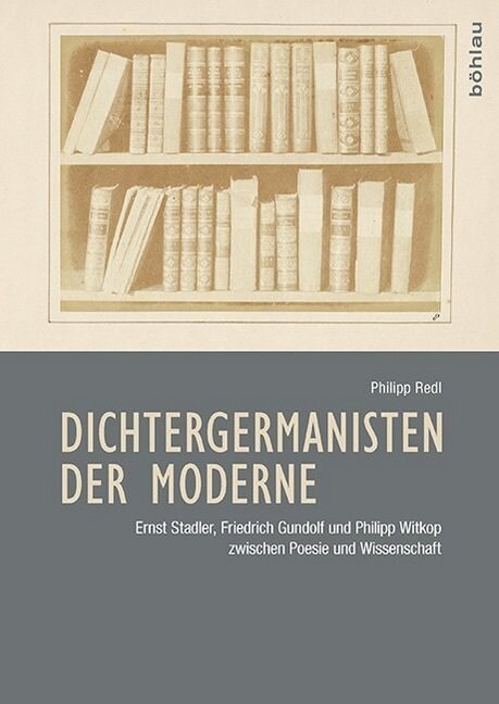 Dichtergermanisten Der Moderne: Ernst Stadler, Friedrich Gundolf Und Philipp Witkop Zwischen Poesie Und Wissenschaft (Hardcover)