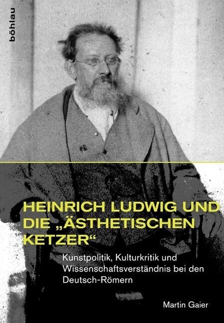 Heinrich Ludwig Und Die Asthetischen Ketzer: Kunstpolitik, Kulturkritik Und Wissenschaftsverstandnis Bei Den Deutsch-Romern (Hardcover)