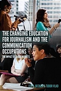 The Changing Education for Journalism and the Communication Occupations: The Impact of Labor Markets (Paperback)