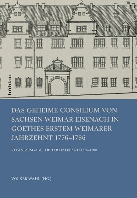 Das Geheime Consilium Von Sachsen-Weimar-Eisenach in Goethes Erstem Weimarer Jahrzehnt 1776-1786: Regestausgabe. Erster Halbband 1776-1780. Zweiter Ha (Hardcover)