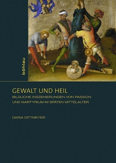 Gewalt Und Heil: Bildliche Inszenierungen Von Passion Und Martyrium Im Spaten Mittelalter (Hardcover)