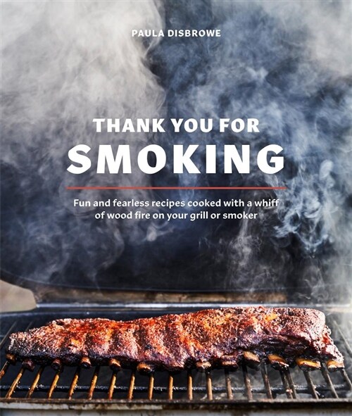 Thank You for Smoking: Fun and Fearless Recipes Cooked with a Whiff of Wood Fire on Your Grill or Smoker [a Cookbook] (Hardcover)