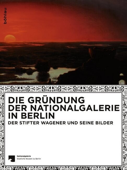 Die Grundung Der Nationalgalerie in Berlin: Der Stifter Wagener Und Seine Bilder . Fur Die Nationalgalerie - Staatliche Museen Berlin (Paperback)