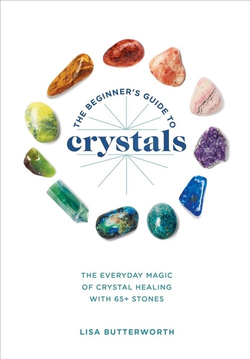 The Beginners Guide to Crystals: The Everyday Magic of Crystal Healing, with 65+ Stones (Paperback)