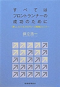 すべてはフロントランナ-の成功のために: 新しいビジネスモデルへの戰略とヒント (單行本)