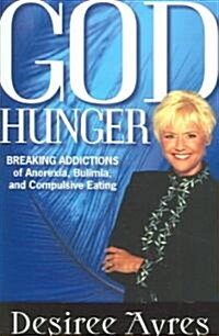 God Hunger: Breaking Addictions of Anorexia, Bulimia and Compulsive Eating (Paperback)