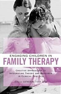 Engaging Children in Family Therapy : Creative Approaches to Integrating Theory and Research in Clinical Practice (Hardcover)