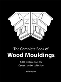 The Complete Book of Wood Mouldings: 1,850 Profiles for Builders, Decorators, Architects, and Homeowners (Paperback)