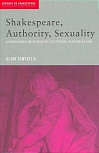 Shakespeare, Authority, Sexuality : Unfinished Business in Cultural Materialism (Paperback)