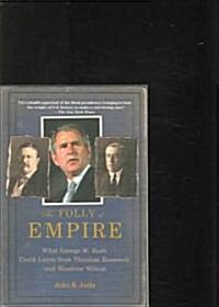 The Folly of Empire: What George W. Bush Could Learn from Theodore Roosevelt and Woodrow Wilson (Paperback)