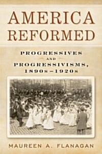 America Reformed: Progressives and Progressivisms, 1890s-1920s (Paperback)