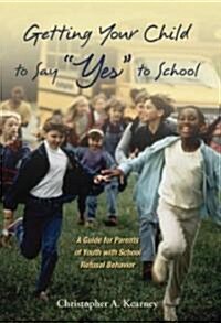 Getting Your Child to Say Yes to School: A Guide for Parents of Youth with School Refusal Behavior (Paperback)
