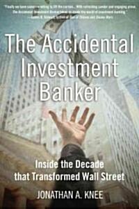 The Accidental Investment Banker: Inside the Decade That Transformed Wall Street (Hardcover)