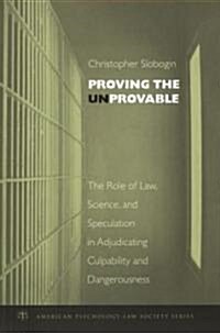 Proving the Unprovable: The Role of Law, Science, and Speculation in Adjudicating Culpability and Dangerousness (Hardcover)