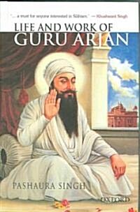 Life and Work of Guru Arjan : History, Memory, and Biography in the Sikh Tradition (Hardcover)