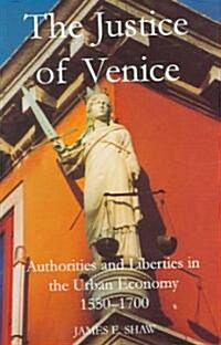The Justice of Venice : Authorities and Liberties in the Urban Economy, 1550-1700 (Hardcover)
