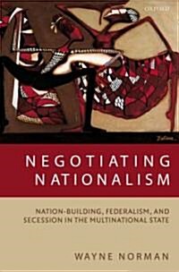 Negotiating Nationalism : Nation-Building, Federalism, and Secession in the Multinational State (Hardcover)