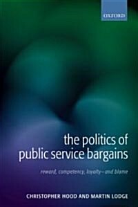 The Politics of Public Service Bargains : Reward, Competency, Loyalty - And Blame (Hardcover)