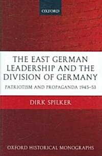 The East German Leadership and the Division of Germany : Patriotism and Propaganda 1945-1953 (Hardcover)