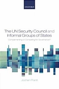 The UN Security Council and Informal Groups of States : Complementing or Competing for Governance? (Hardcover)