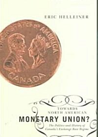 Towards North American Monetary Union?: The Politics and History of Canadas Exchange Rate Regime (Hardcover)