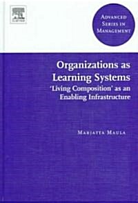 Organizations as Learning Systems : Living Composition as an Enabling Infrastructure (Hardcover, New ed.)