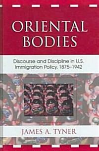Oriental Bodies: Discourse and Discipline in U.S. Immigration Policy, 1875-1942 (Hardcover)