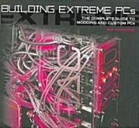 Building Extreme PCs: The Complete Guide to Modding and Custom PCs (Paperback)