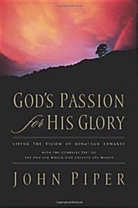 Gods Passion for His Glory: Living the Vision of Jonathan Edwards with the Complete Text of the End for Which God Created the World (Paperback)