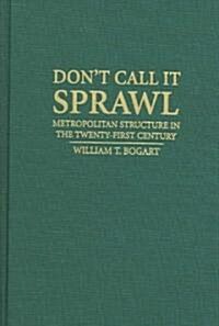 Dont Call It Sprawl : Metropolitan Structure in the 21st Century (Hardcover)