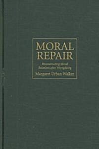 Moral Repair : Reconstructing Moral Relations After Wrongdoing (Hardcover)