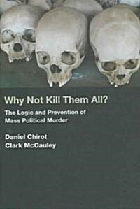 Why Not Kill Them All?: The Logic and Prevention of Mass Political Murder (Hardcover)