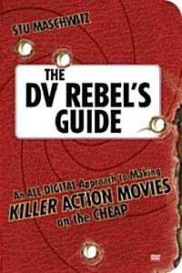 The DV Rebels Guide: An All-Digital Approach to Making Killer Action Movies on the Cheap [With DVD] (Paperback)
