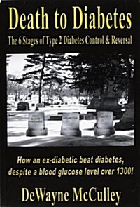 Death to Diabetes: The 6 Stages of Type 2 Diabetes Control & Reversal (Paperback)