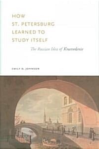 How St. Petersburg Learned to Study Itself: The Russian Idea of Kraevedenie (Hardcover)